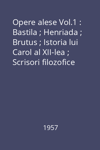 Opere alese Vol.1 : Bastila ; Henriada ; Brutus ; Istoria lui Carol al XII-lea ; Scrisori filozofice ; Tratat de metafizică