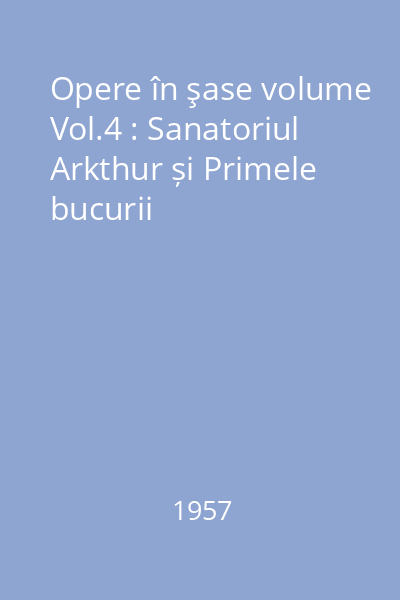 Opere în şase volume Vol.4 : Sanatoriul Arkthur și Primele bucurii