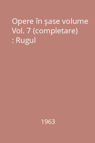 Opere în şase volume Vol. 7 (completare) : Rugul
