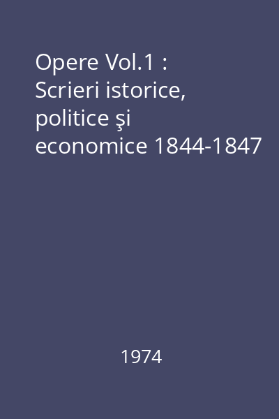 Opere Vol.1 : Scrieri istorice, politice şi economice 1844-1847