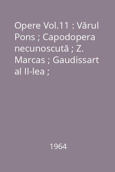 Opere Vol.11 : Vărul Pons ; Capodopera necunoscută ; Z. Marcas ; Gaudissart al II-lea ; Comedianţi fără s-o ştie ; Un om de afaceri