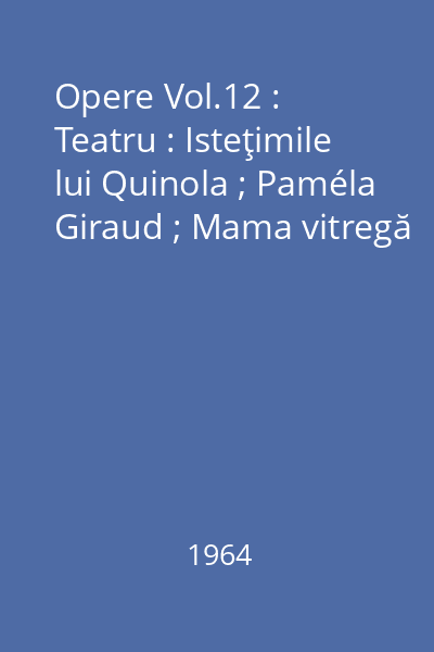 Opere Vol.12 : Teatru : Isteţimile lui Quinola ; Paméla Giraud ; Mama vitregă