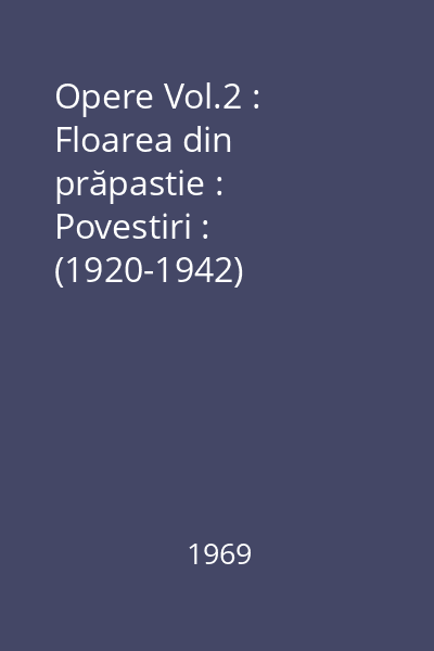 Opere Vol.2 : Floarea din prăpastie :  Povestiri : (1920-1942)