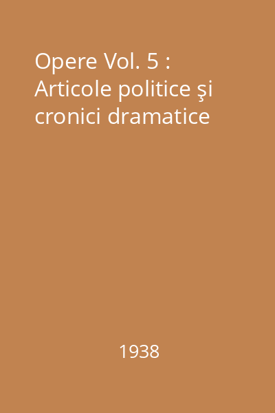 Opere Vol. 5 : Articole politice şi cronici dramatice