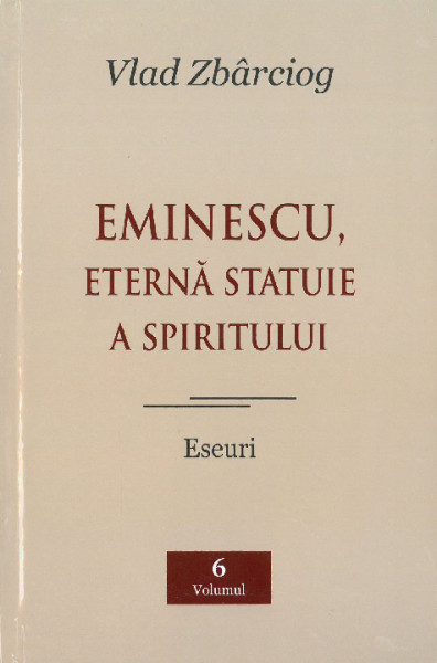 [Opere] Vol.6 : Eminescu, eternă statuie a spiritului : eseuri