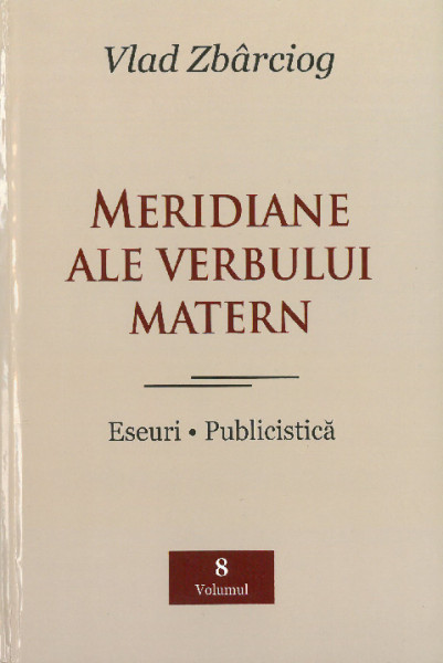 [Opere] Vol.8 : Meridiane ale verbului matern : eseuri ; publicistică