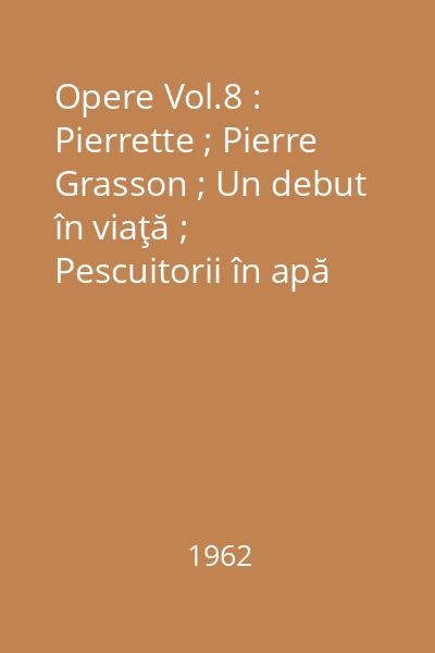 Opere Vol.8 : Pierrette ; Pierre Grasson ; Un debut în viaţă ; Pescuitorii în apă tulbure