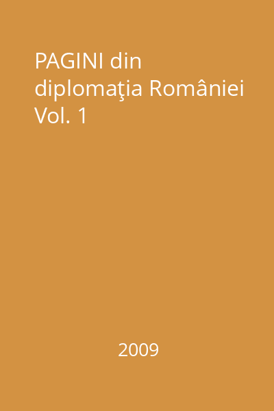 PAGINI din diplomaţia României Vol. 1
