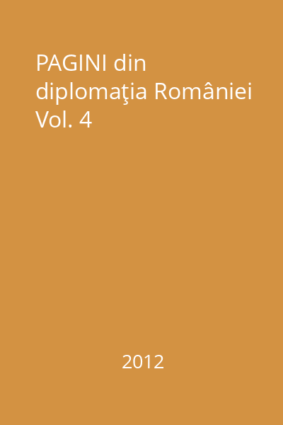 PAGINI din diplomaţia României Vol. 4