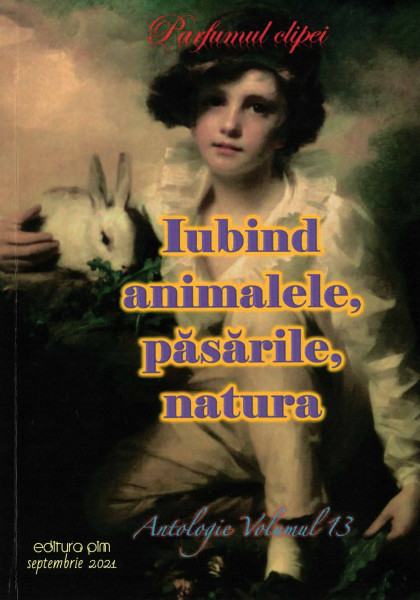 PARFUMUL clipei : antologie Vol.13 : Iubind animalele, păsările, natura