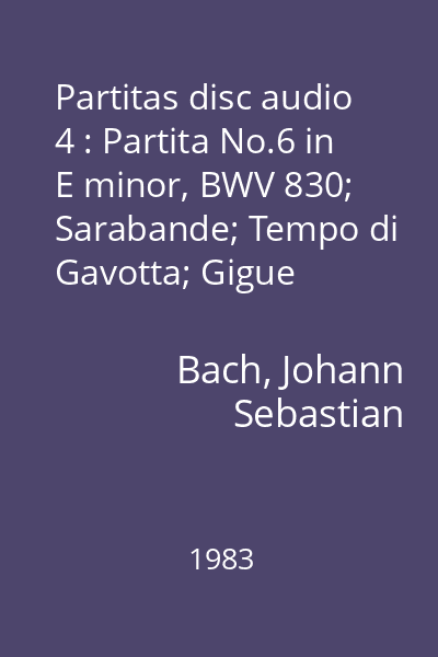Partitas disc audio 4 : Partita No.6 in E minor, BWV 830; Sarabande; Tempo di Gavotta; Gigue