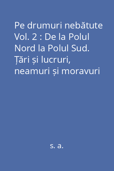 Pe drumuri nebătute Vol. 2 : De la Polul Nord la Polul Sud. Țări și lucruri, neamuri și moravuri necunoscute încă