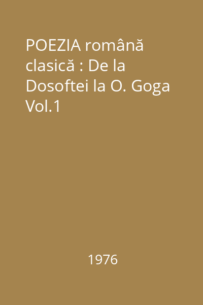 POEZIA română clasică : De la Dosoftei la O. Goga Vol.1