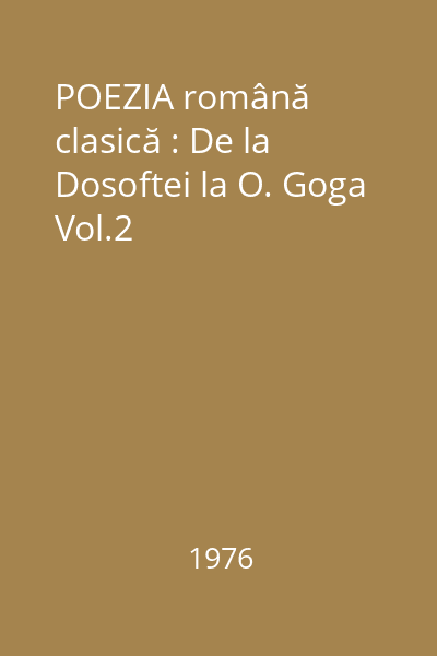 POEZIA română clasică : De la Dosoftei la O. Goga Vol.2