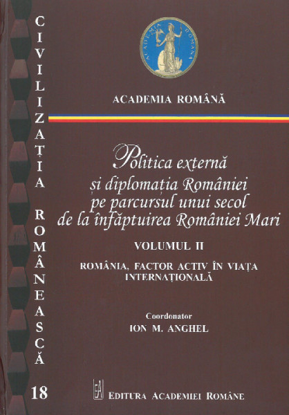 POLITICA externă şi diplomaţia României pe parcursul unui secol de la înfăptuirea României Mari Vol.2 : România, factor activ în viața internațională