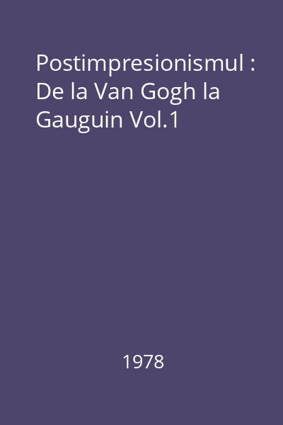 Postimpresionismul : De la Van Gogh la Gauguin Vol.1
