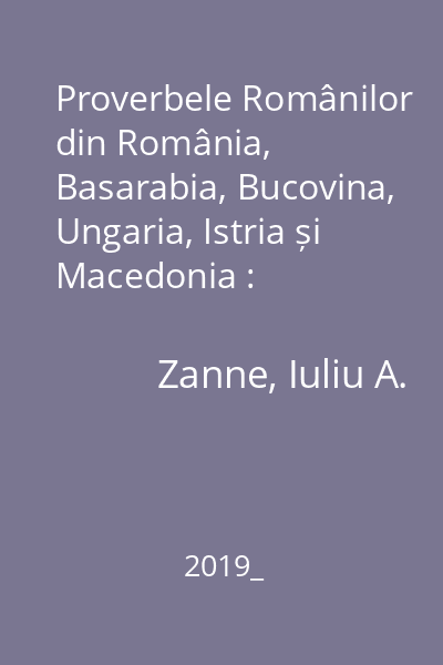 Proverbele Românilor din România, Basarabia, Bucovina, Ungaria, Istria și Macedonia : proverbe, ziceri, povețe, cuvinte adevărate, asemănări, idiotisme și cimilituri
