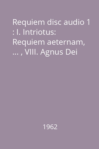 Requiem disc audio 1 : I. Intriotus: Requiem aeternam, ... , VIII. Agnus Dei