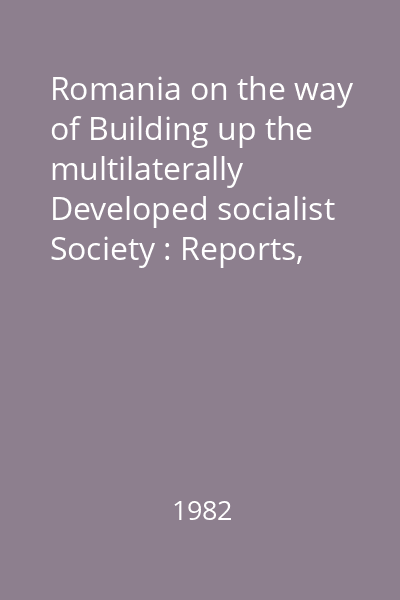 Romania on the way of Building up the multilaterally Developed socialist Society : Reports, speeches, articles Vol.18