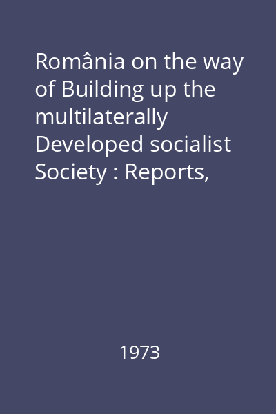 România on the way of Building up the multilaterally Developed socialist Society : Reports, speeches, articles Vol.8 : January 1973- july 1973