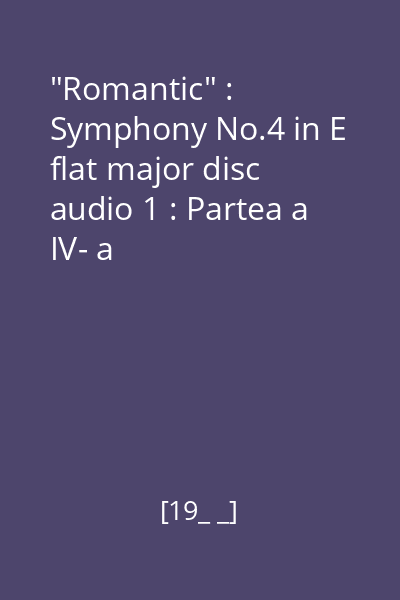 "Romantic" : Symphony No.4 in E flat major disc audio 1 : Partea I