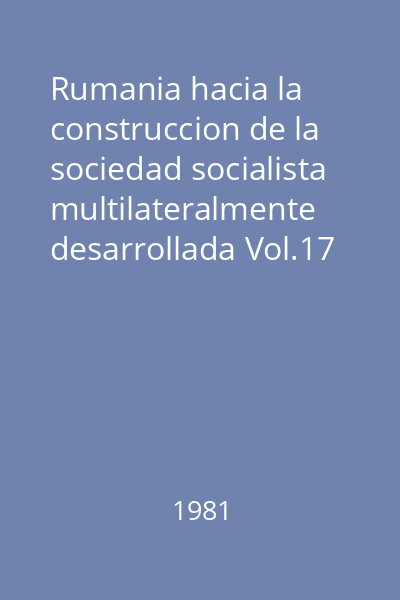 Rumania hacia la construccion de la sociedad socialista multilateralmente desarrollada Vol.17 : Septiembre de 1978-marzo de 1979