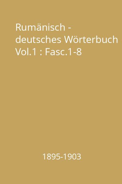 Rumänisch - deutsches Wörterbuch Vol.1 : Fasc.1-8