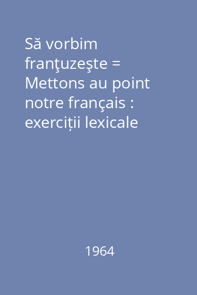Să vorbim franţuzeşte = Mettons au point notre français : exerciții lexicale Vol. 1