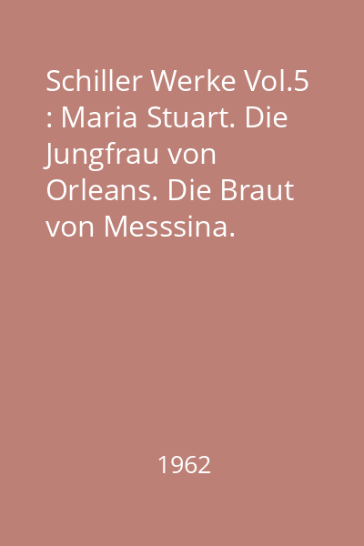 Schiller Werke Vol.5 : Maria Stuart. Die Jungfrau von Orleans. Die Braut von Messsina. Wilhelm Tell. Demetrius