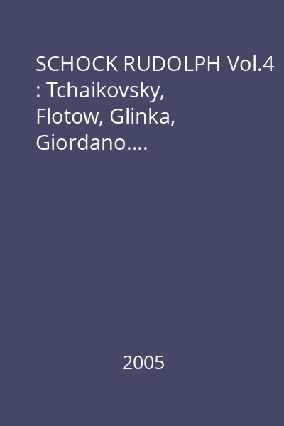 SCHOCK RUDOLPH Vol.4 : Tchaikovsky, Flotow, Glinka, Giordano....