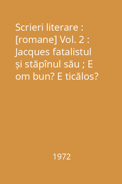 Scrieri literare : [romane] Vol. 2 : Jacques fatalistul și stăpînul său ; E om bun? E ticălos?