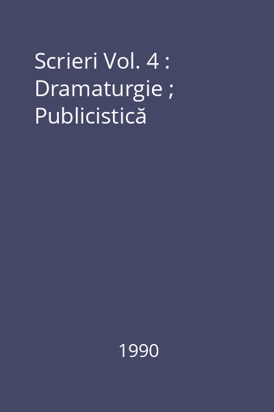 Scrieri Vol. 4 : Dramaturgie ; Publicistică
