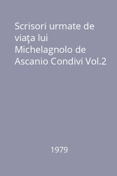 Scrisori urmate de viaţa lui Michelagnolo de Ascanio Condivi Vol.2