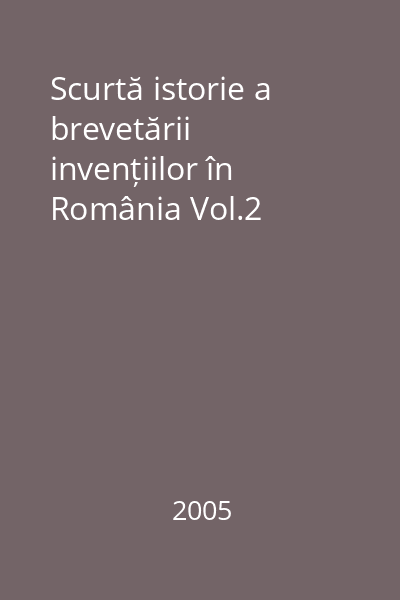 Scurtă istorie a brevetării invențiilor în România Vol.2