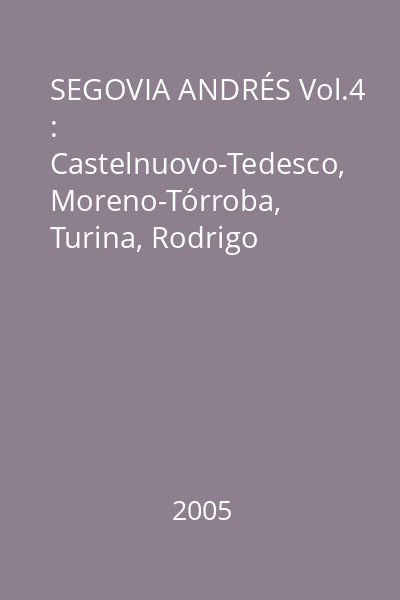 SEGOVIA ANDRÉS Vol.4 : Castelnuovo-Tedesco, Moreno-Tórroba, Turina, Rodrigo