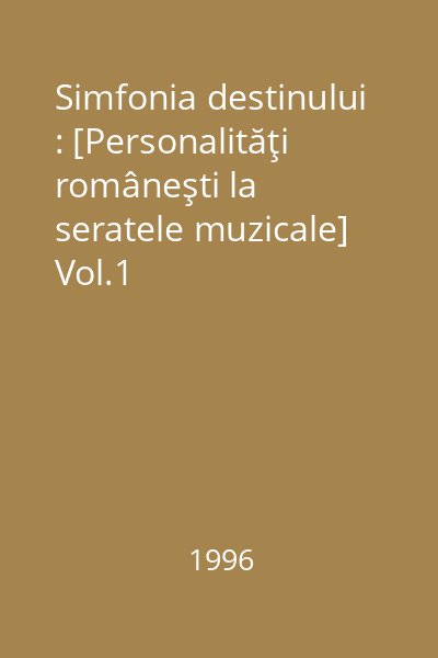 Simfonia destinului : [Personalităţi româneşti la seratele muzicale] Vol.1