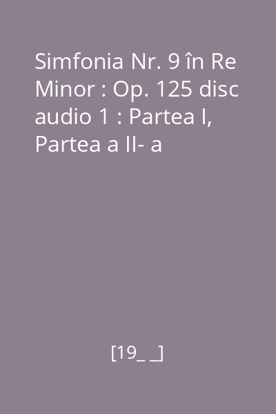 Simfonia Nr. 9 în Re Minor : Op. 125 disc audio 1 : Partea I, Partea a II- a