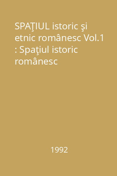 SPAŢIUL istoric şi etnic românesc Vol.1 : Spaţiul istoric românesc