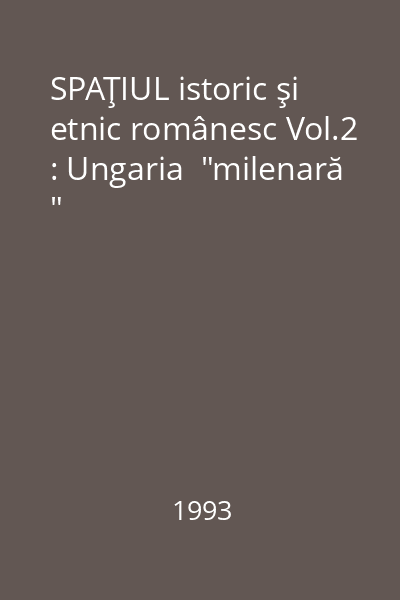 SPAŢIUL istoric şi etnic românesc Vol.2 : Ungaria  "milenară "