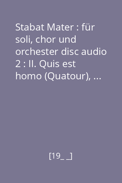 Stabat Mater : für soli, chor und orchester disc audio 2 : II. Quis est homo (Quatour), ... , VII. Virgo virginum praeclara (Chorus)