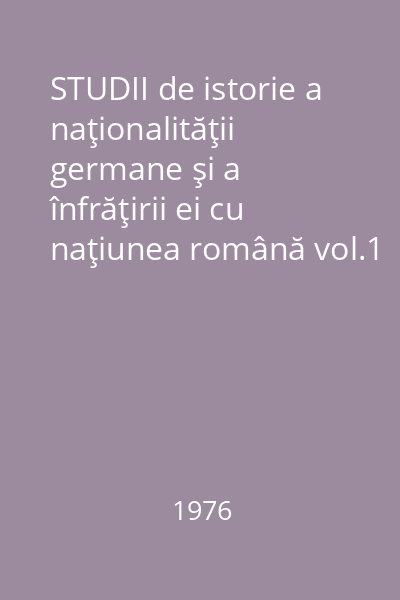 STUDII de istorie a naţionalităţii germane şi a înfrăţirii ei cu naţiunea română vol.1