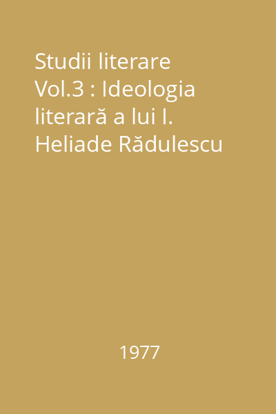 Studii literare Vol.3 : Ideologia literară a lui I. Heliade Rădulescu