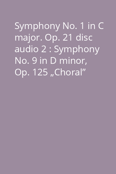 Symphony No. 1 in C major. Op. 21 disc audio 2 : Symphony No. 9 in D minor, Op. 125 „Choral”