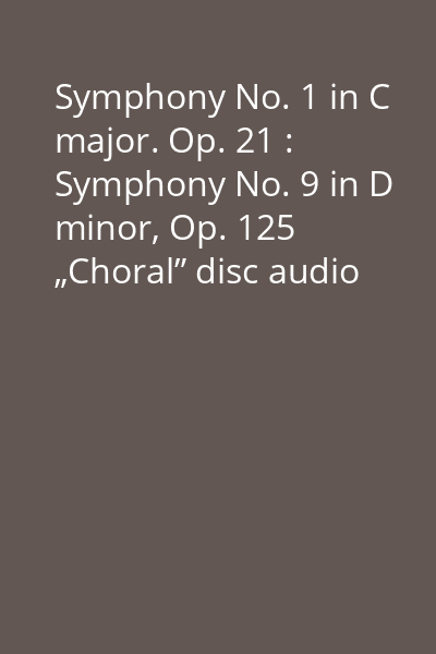 Symphony No. 1 in C major. Op. 21 : Symphony No. 9 in D minor, Op. 125 „Choral” disc audio 1 : Symphony No. 9 in D minor, Op. 125 „Choral”