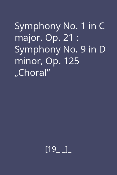Symphony No. 1 in C major. Op. 21 : Symphony No. 9 in D minor, Op. 125 „Choral”
