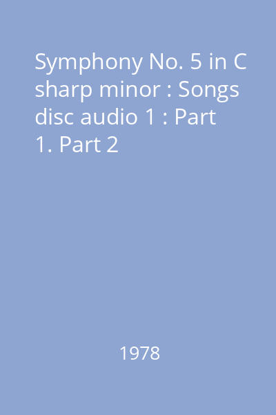 Symphony No. 5 in C sharp minor : Songs disc audio 1 : Part 1. Part 2