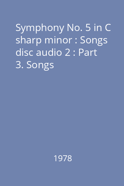 Symphony No. 5 in C sharp minor : Songs disc audio 2 : Part 3. Songs