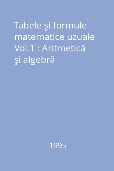 Tabele şi formule matematice uzuale Vol.1 : Aritmetică şi algebră