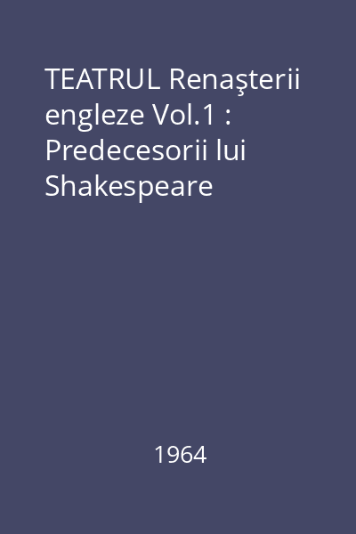 TEATRUL Renaşterii engleze Vol.1 : Predecesorii lui Shakespeare