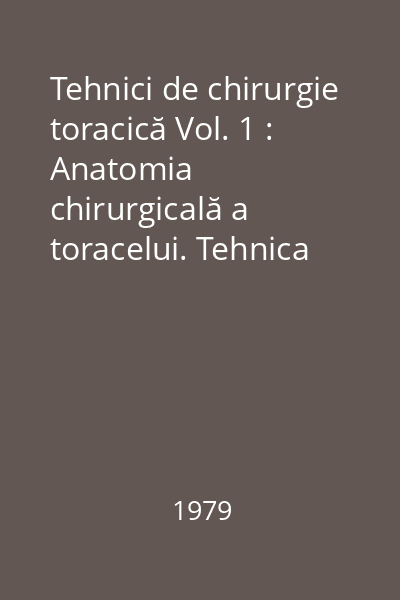 Tehnici de chirurgie toracică Vol. 1 : Anatomia chirurgicală a toracelui. Tehnica rezecțiilor pulmonare